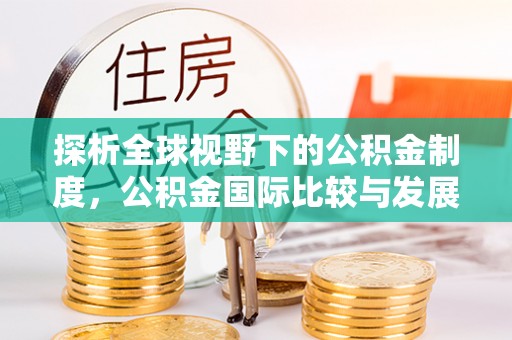锡林郭勒盟探析全球视野下的公积金制度，公积金国际比较与发展趋势
