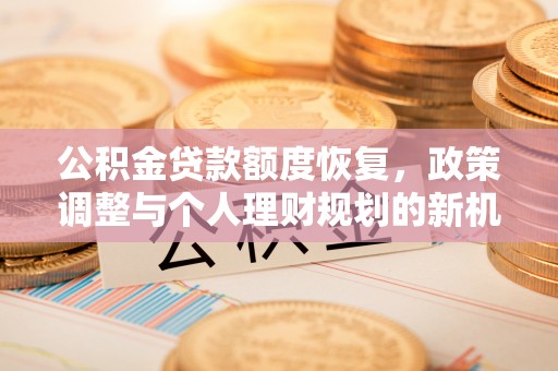 锡林郭勒盟公积金贷款额度恢复，政策调整与个人理财规划的新机遇