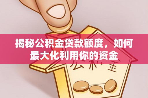 锡林郭勒盟揭秘公积金贷款额度，如何最大化利用你的资金