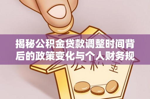 锡林郭勒盟揭秘公积金贷款调整时间背后的政策变化与个人财务规划
