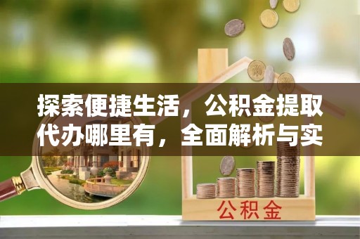 锡林郭勒盟探索便捷生活，公积金提取代办哪里有，全面解析与实用指南