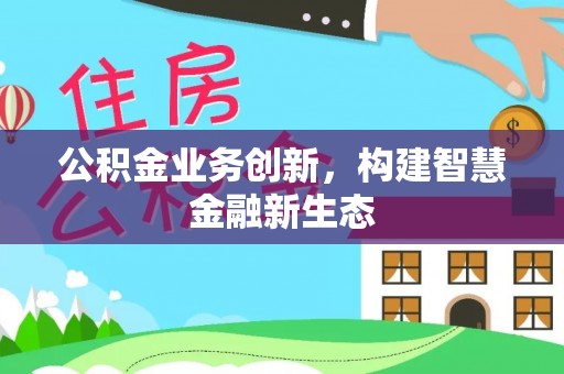 锡林郭勒盟公积金业务创新，构建智慧金融新生态