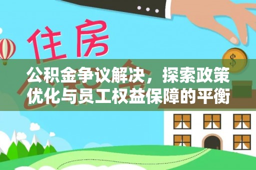锡林郭勒盟公积金争议解决，探索政策优化与员工权益保障的平衡点