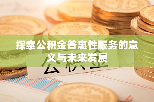 锡林郭勒盟探索公积金普惠性服务的意义与未来发展