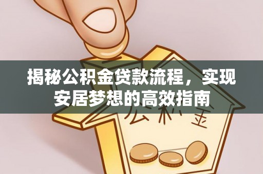 锡林郭勒盟揭秘公积金贷款流程，实现安居梦想的高效指南