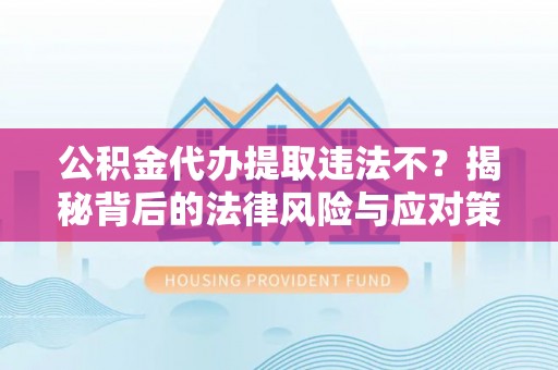 锡林郭勒盟公积金代办提取违法不？揭秘背后的法律风险与应对策略