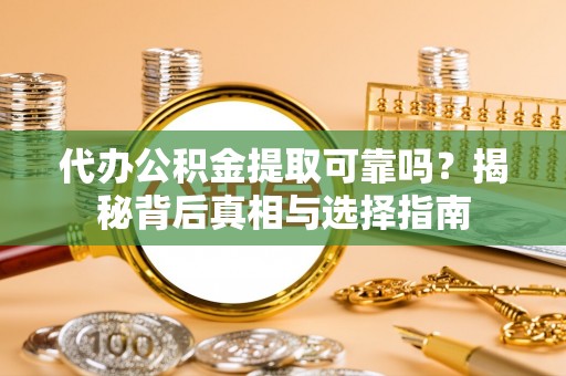 锡林郭勒盟代办公积金提取可靠吗？揭秘背后真相与选择指南
