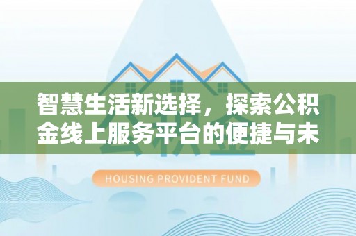 锡林郭勒盟智慧生活新选择，探索公积金线上服务平台的便捷与未来