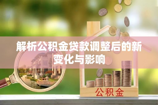 锡林郭勒盟解析公积金贷款调整后的新变化与影响