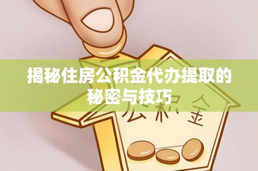 锡林郭勒盟揭秘住房公积金代办提取的秘密与技巧