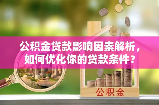 锡林郭勒盟公积金贷款影响因素解析，如何优化你的贷款条件？