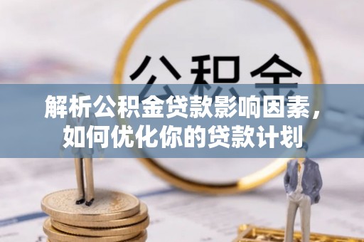 锡林郭勒盟解析公积金贷款影响因素，如何优化你的贷款计划