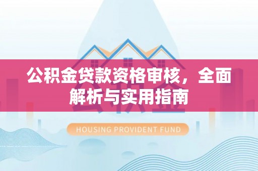 锡林郭勒盟公积金贷款资格审核，全面解析与实用指南