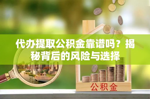 锡林郭勒盟代办提取公积金靠谱吗？揭秘背后的风险与选择