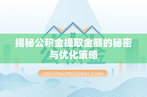 锡林郭勒盟揭秘公积金提取金额的秘密与优化策略