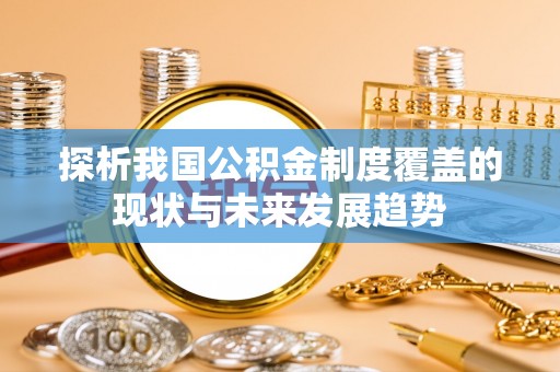 锡林郭勒盟探析我国公积金制度覆盖的现状与未来发展趋势