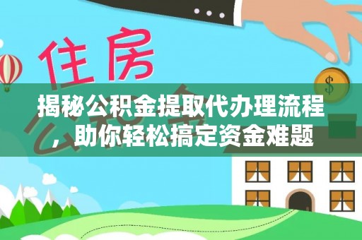 锡林郭勒盟揭秘公积金提取代办理流程，助你轻松搞定资金难题