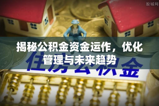 锡林郭勒盟揭秘公积金资金运作，优化管理与未来趋势