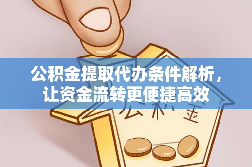 锡林郭勒盟公积金提取代办条件解析，让资金流转更便捷高效