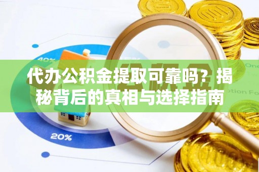 锡林郭勒盟代办公积金提取可靠吗？揭秘背后的真相与选择指南