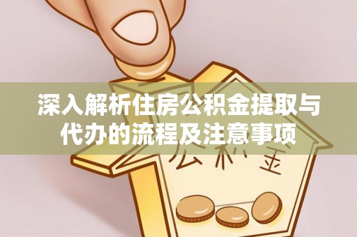 锡林郭勒盟深入解析住房公积金提取与代办的流程及注意事项