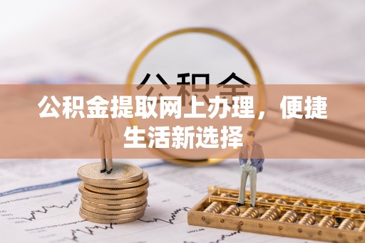 锡林郭勒盟公积金提取网上办理，便捷生活新选择