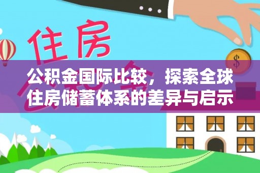 锡林郭勒盟公积金国际比较，探索全球住房储蓄体系的差异与启示