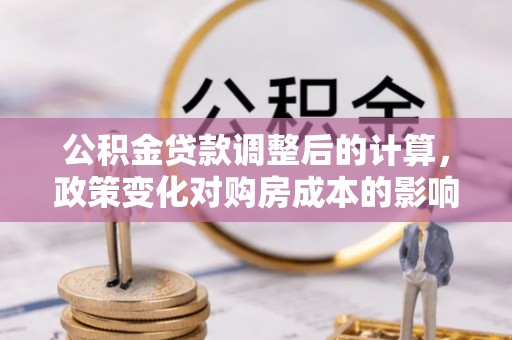 锡林郭勒盟公积金贷款调整后的计算，政策变化对购房成本的影响与应对策略