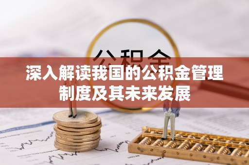 锡林郭勒盟深入解读我国的公积金管理制度及其未来发展