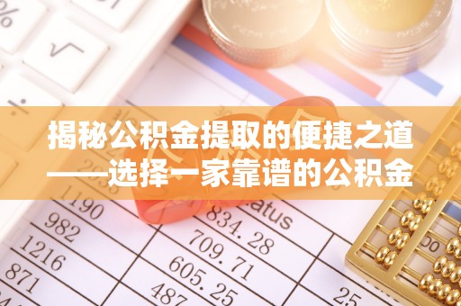 锡林郭勒盟揭秘公积金提取的便捷之道——选择一家靠谱的公积金提取代办公司