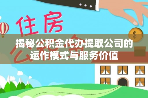 锡林郭勒盟揭秘公积金代办提取公司的运作模式与服务价值