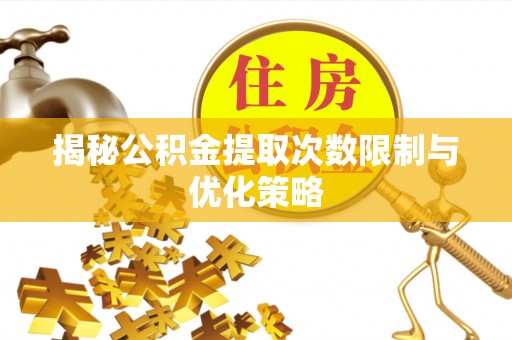 锡林郭勒盟揭秘公积金提取次数限制与优化策略
