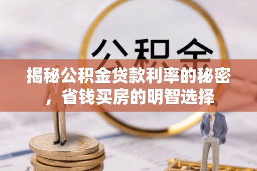 锡林郭勒盟揭秘公积金贷款利率的秘密，省钱买房的明智选择