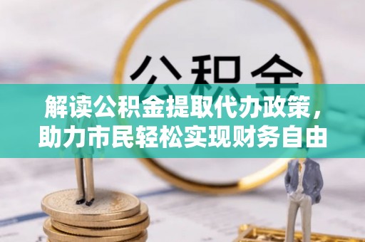 锡林郭勒盟解读公积金提取代办政策，助力市民轻松实现财务自由