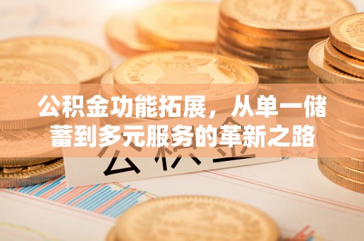 锡林郭勒盟公积金功能拓展，从单一储蓄到多元服务的革新之路