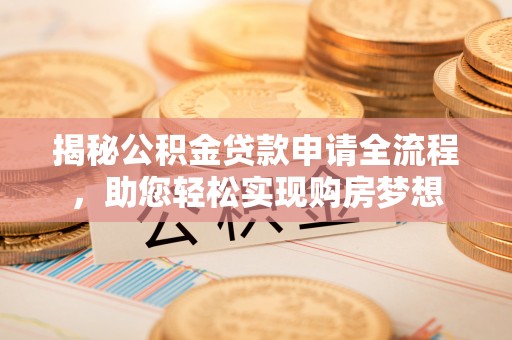 锡林郭勒盟揭秘公积金贷款申请全流程，助您轻松实现购房梦想