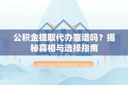 锡林郭勒盟公积金提取代办靠谱吗？揭秘真相与选择指南
