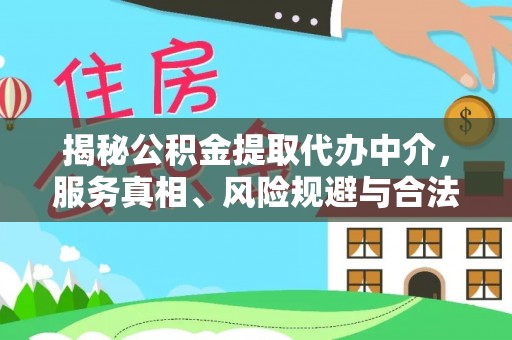 锡林郭勒盟揭秘公积金提取代办中介，服务真相、风险规避与合法途径