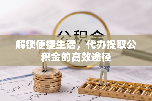 锡林郭勒盟解锁便捷生活，代办提取公积金的高效途径