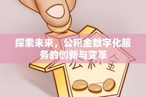 锡林郭勒盟探索未来，公积金数字化服务的创新与变革