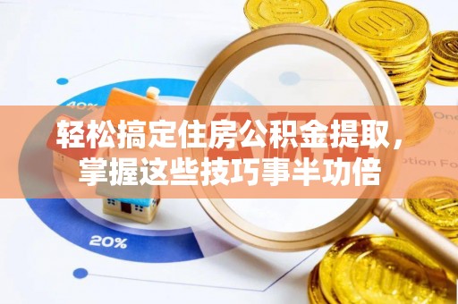 锡林郭勒盟轻松搞定住房公积金提取，掌握这些技巧事半功倍