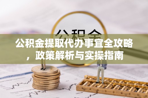 锡林郭勒盟公积金提取代办事宜全攻略，政策解析与实操指南
