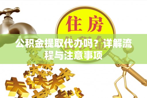 锡林郭勒盟公积金提取代办吗？详解流程与注意事项