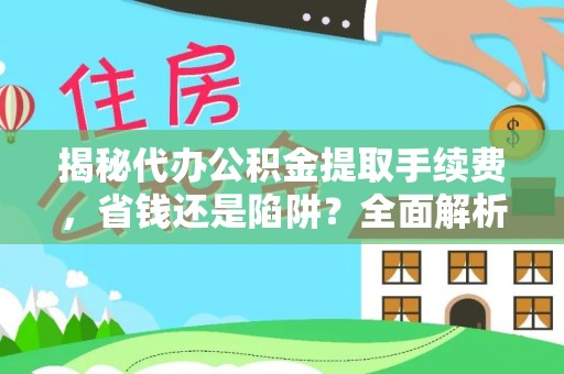 锡林郭勒盟揭秘代办公积金提取手续费，省钱还是陷阱？全面解析与避坑指南