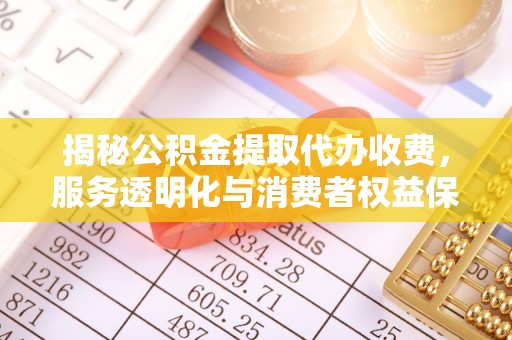 锡林郭勒盟揭秘公积金提取代办收费，服务透明化与消费者权益保障