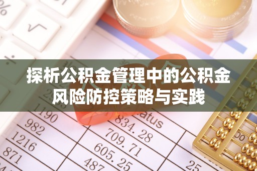 锡林郭勒盟探析公积金管理中的公积金风险防控策略与实践