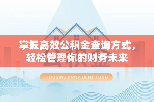 锡林郭勒盟掌握高效公积金查询方式，轻松管理你的财务未来