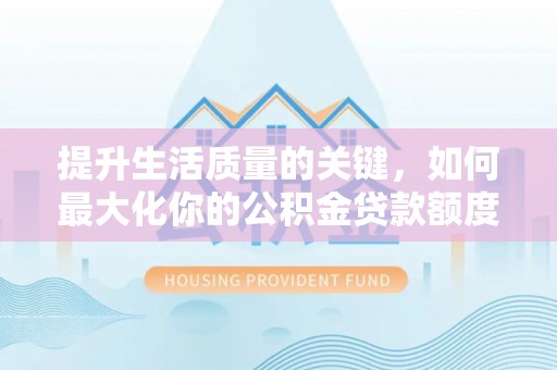 锡林郭勒盟提升生活质量的关键，如何最大化你的公积金贷款额度