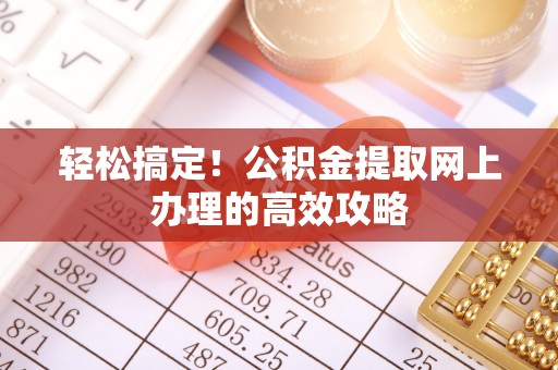 锡林郭勒盟轻松搞定！公积金提取网上办理的高效攻略