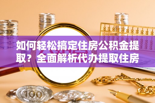 锡林郭勒盟如何轻松搞定住房公积金提取？全面解析代办提取住房公积金流程
